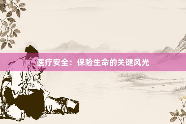 医疗安全:保险生命的关键风光